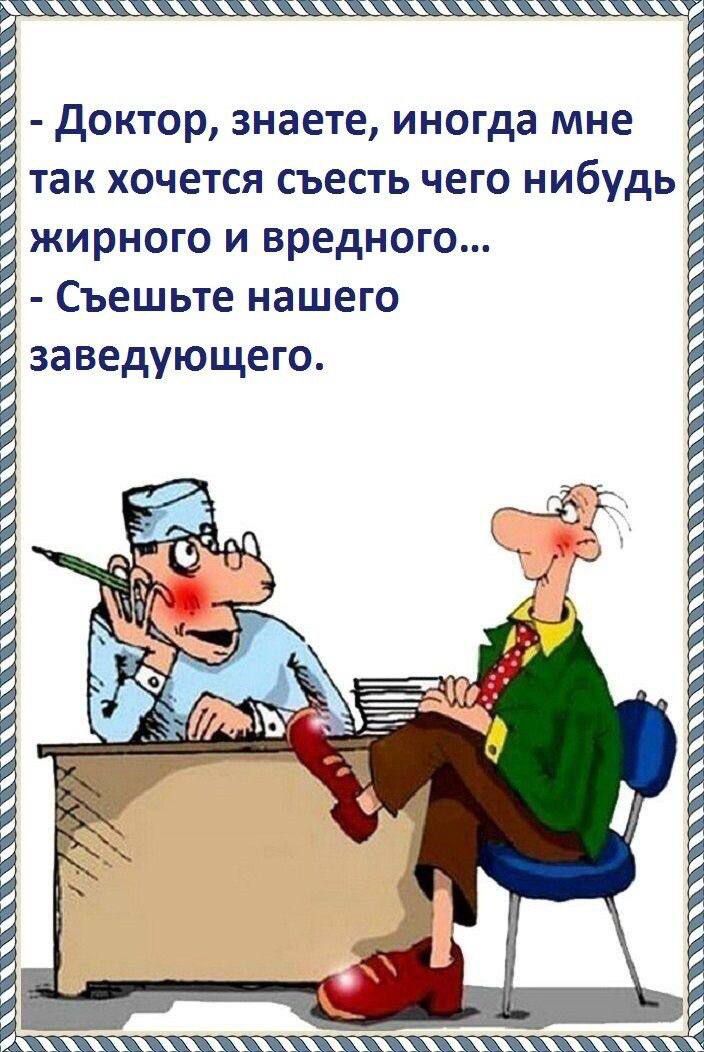 - Доктор, знаете, иногда мне так хочется съесть чего-нибудь жирного и вредного...
- Съешьте нашего заведующего.