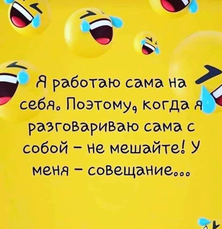 Я работаю сама на себя. Поэтому, когда я разговариваю сама с собой – не мешайте! У меня – совещание...