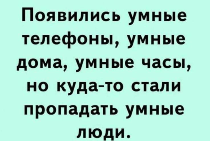 Появились умные телефоны, умные дома, умные часы, но куда-то стали пропадать умные люди.