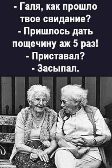 Галя, как прошло твое свидание?
- Пришлось дать пощечину аж 5 раз!
- Приставал?
- Засыпал.