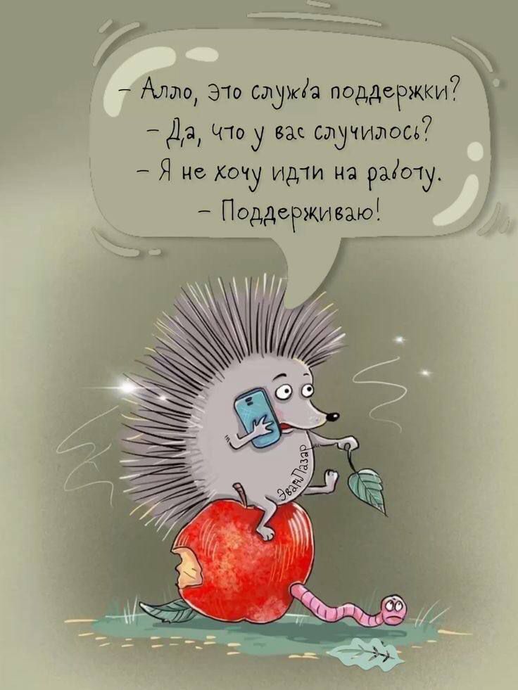 Алло, это служба поддержки? - Да, что у вас случилось? - Я не хочу идти на работу. - Поддерживаю!