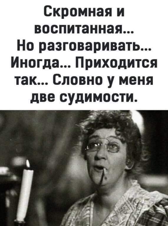 Скромная и воспитанная... Но разговаривать... Иногдa... Приходится так... Словно у меня две судимости.