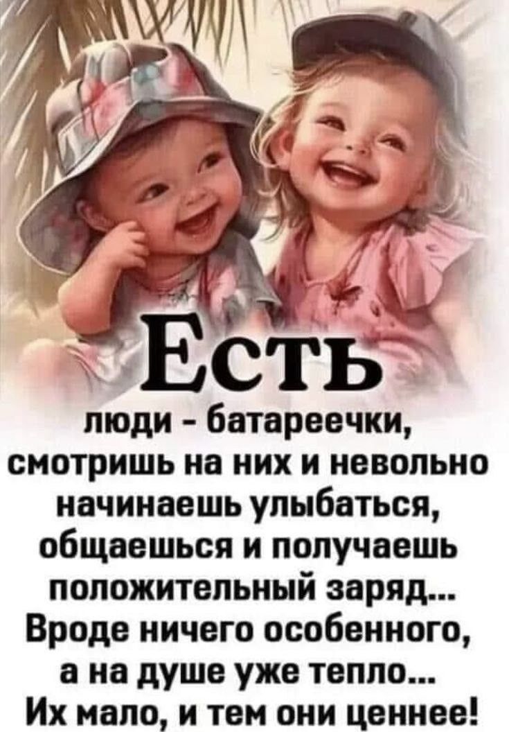 Есть люди - батарейки, смотришь на них и невольно начинаешь улыбаться, общаешься и получаешь положительный заряд... Вроде ничего особенного, а на душе уже тепло... Их мало, и тем они ценнее!