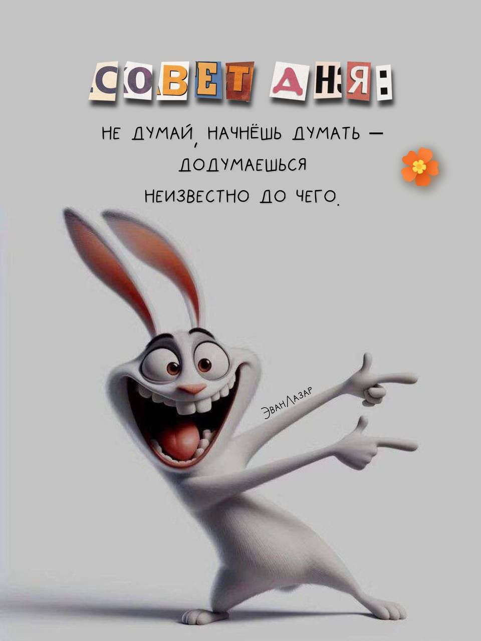 СОВЕТ ДНЯ: не думай, начнёшь думать — додумаешься неизвестно до чего,