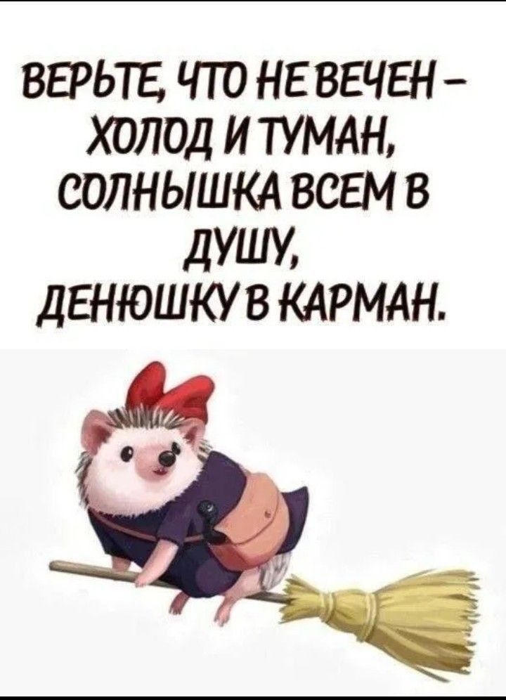 ВЕРЬТЕ, ЧТО НЕВЕЧЕН - ХОЛОД И ТУМАН, СОЛНЫШКА ВСЕМ В ДУШУ, ДЕНЮШКУ В КАРМАН.
