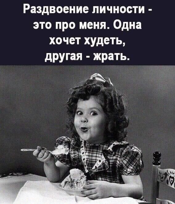 Раздвоение личности - это про меня. Одна хочет худеть, другая - есть.