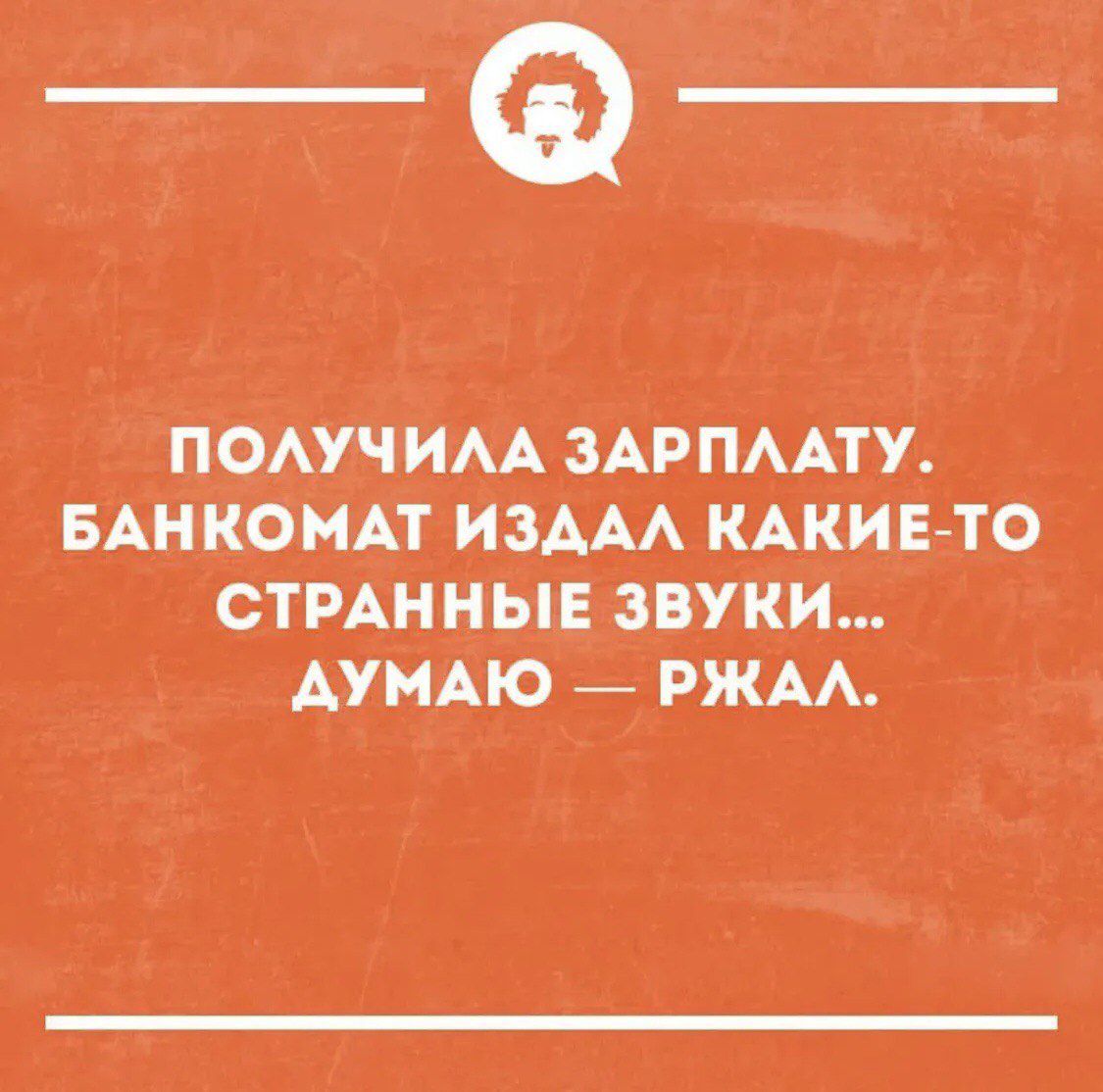 Получила зарплату, банкомат издал какие-то странные звуки... Думаю — ржал.