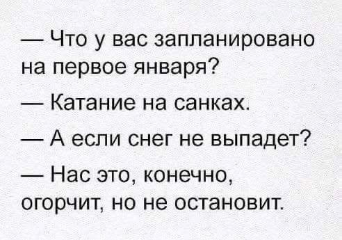 — Что у вас запланировано на первое января?
— Катание на санках.
— А если снег не выпадет?
— Нас это, конечно, огорчит, но не остановит.