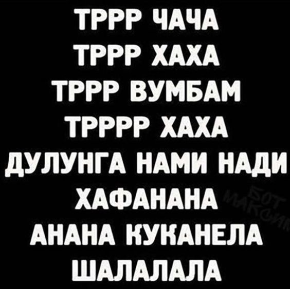 ТРРР ЧАЧА ТРРР ХАХА ТРРР ВУМБАМ ТРРР ХАХА ДУЛУНГА НАМИ НАДИ ХАФАНА АНАНА КУКАНЕЛА ШАЛАЛАЛА
