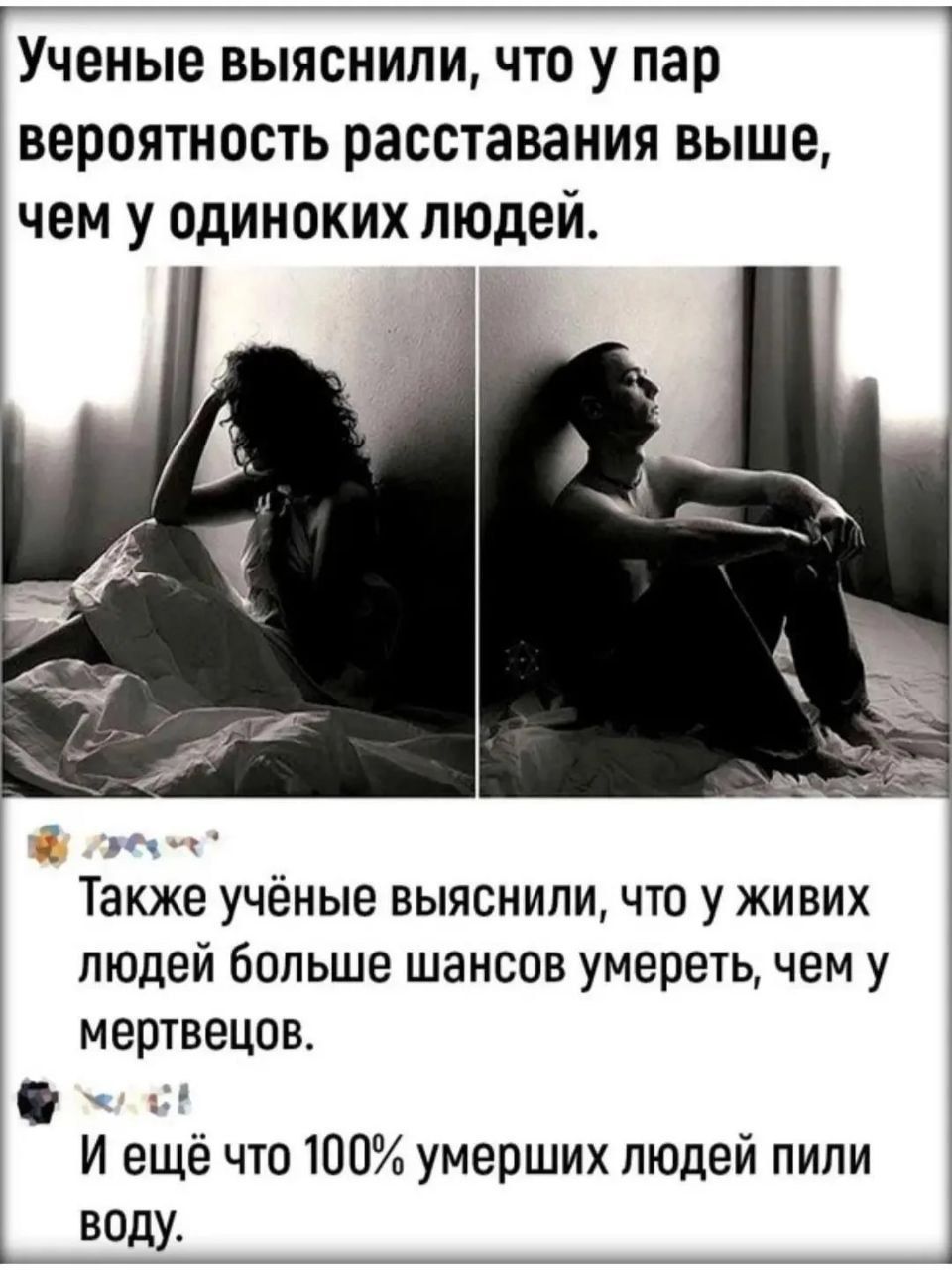 Учёные выяснили, что у пар вероятность расставания выше, чем у одиноких людей. Также учёные выяснили, что у живых людей больше шансов умереть, чем у мертвецов. И ещё что 100% умерших людей пили воду.