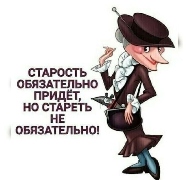СТАРОСТЬ ОБЯЗАТЕЛЬНО ПРИДЁТ, НО СТАРЕТЬ НЕ ОБЯЗАТЕЛЬНО!