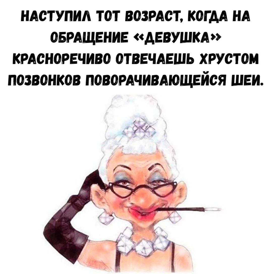 НАСТУПИЛА ТОТ ВОЗРАСТ, КОГДА НА ОБРАЩЕНИЕ «ДЕВУШКА» КРАСНОРЕЧИВО ОТВЕЧАЕШЬ ХРУСТОМ ПОЗВОНОКОВ ПОВОРАЧИВАЮЩЕЙСЯ ШЕИ.