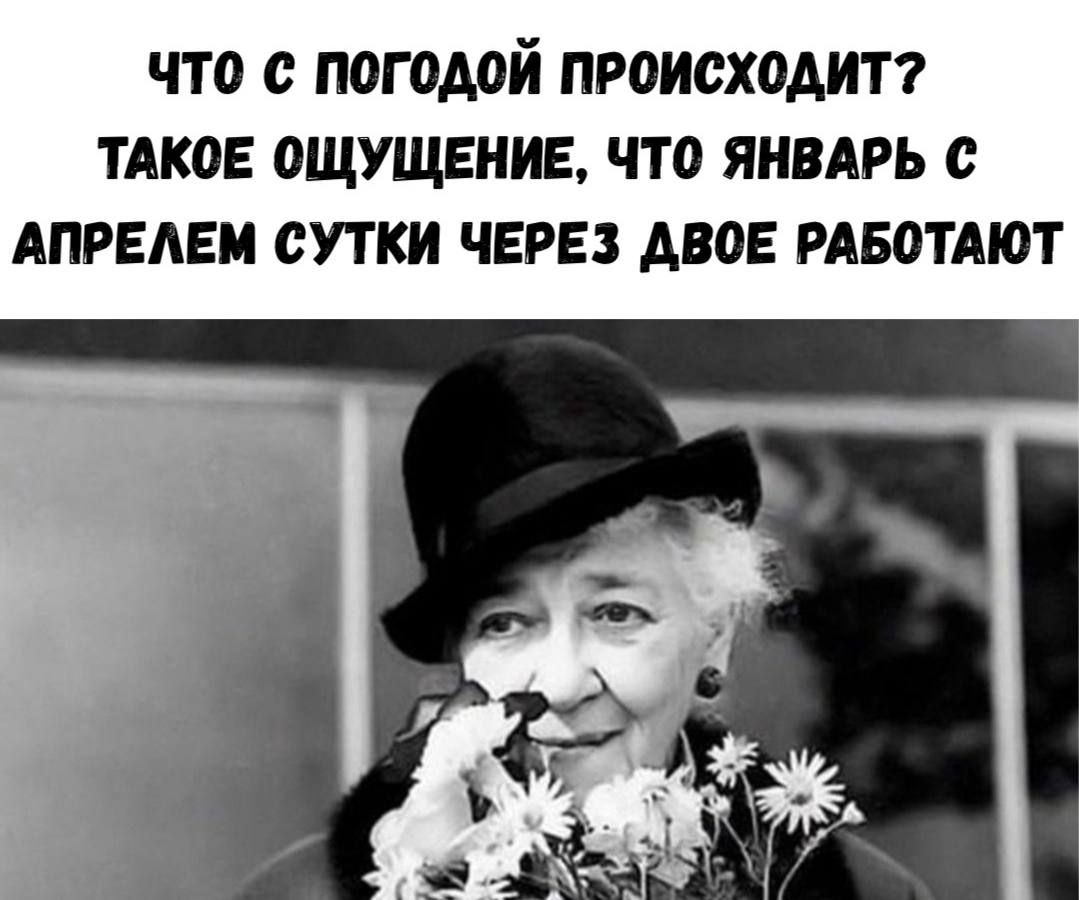 ЧТО С ПОГОДОЙ ПРОИСХОДИТ? ТАКОЕ ОЩУЩЕНИЕ, ЧТО ЯНВАРЬ С АПРЕЛЕМ СУТКИ ЧЕРЕЗ ДВОЕ РАБОТАЮТ