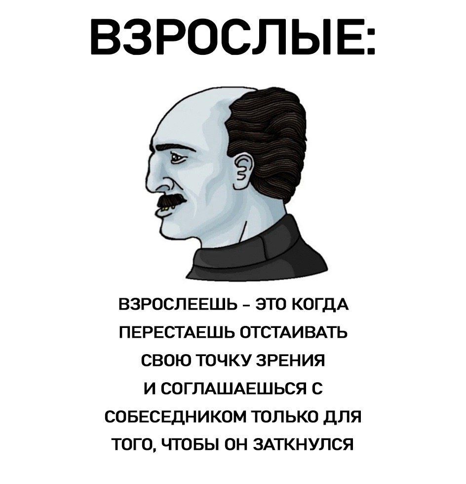 ВЗРОСЛЫЕ: ВЗРОСЛЕЕШЬ - ЭТО КОГДА ПЕРЕСТАЕШЬ ОСТАИВАТЬ СВОЮ ТОЧКУ ЗРЕНИЯ И СОГЛАШАЕШЬСЯ С СОБЕСЕДНИКОМ ТОЛЬКО ДЛЯ ТОГО, ЧТОБЫ ОН ЗАТКНУЛСЯ