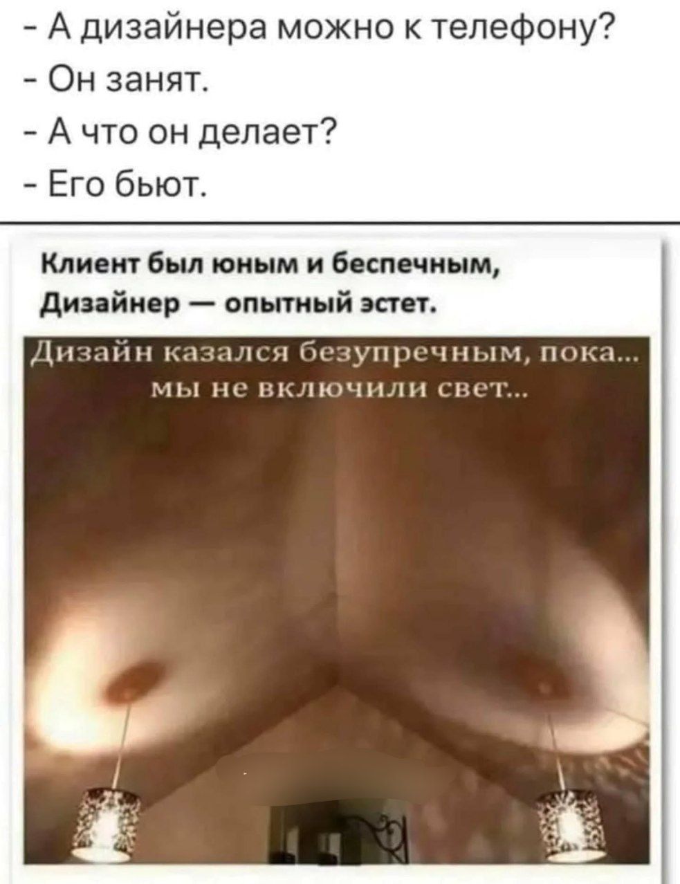 - А дизайнера можно к телефону? - Он занят. - А что он делает? - Его бьют.
Клиент был юным и беспечным, Дизайнер — опытный эстет.
Дизайн казался безупречным, пока... мы не включили свет...