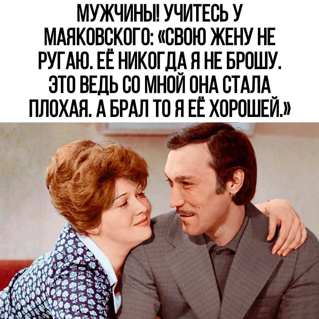 МУЖЧИНЫ! УЧИТЕСЬ У МАЯКОВСКОГО: «СВОЮ ЖЕНУ НЕ РУГАЮ. ЕЕ НИКОГДА Я НЕ БРОШУ, ЭТО ВЕДЬ СО МНОЙ ОНА СТАЛА ПОХОЖЕЙ. А БРАЛ ТО Я ЕЕ ХОРОШЕЙ.»