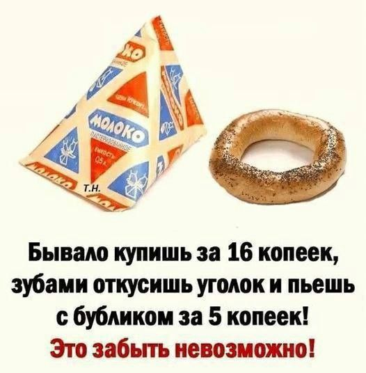 Бывало купишь за 16 копеек, зубами откушишь уголок и пьешь с бубликом за 5 копеек! Это забыть невозможно!