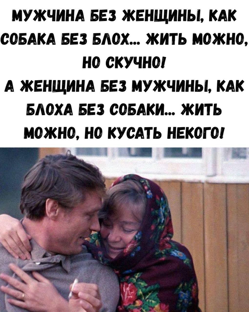Мужчина без женщины, как собака без блох... жить можно, но скучно! А женщина без мужчины, как блоха без собаки... жить можно, но кусать некого!