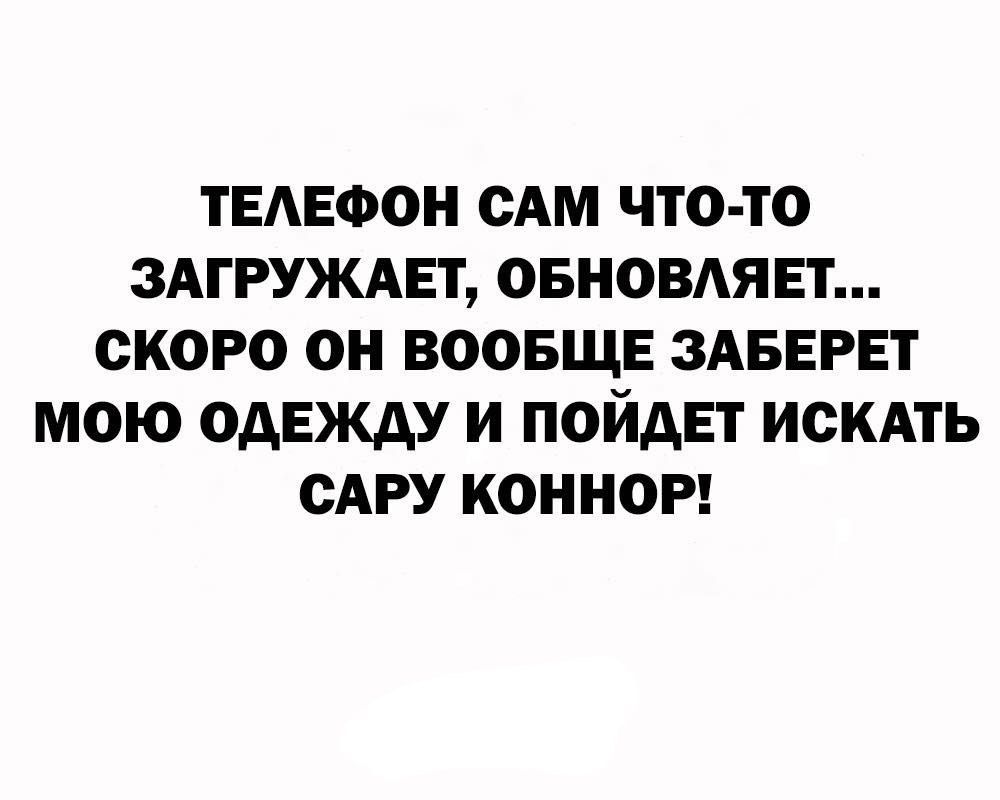 ТЕЛЕФОН САМ ЧТО-ТО ЗАГРУЖАЕТ, ОБНОВЛЯЕТ... СКОРО ОН ВООБЩЕ ЗАБЕРЕТ МОЮ ОДЕЖДУ И ПОЙДЕТ ИСКАТЬ САРУ КОННОР!