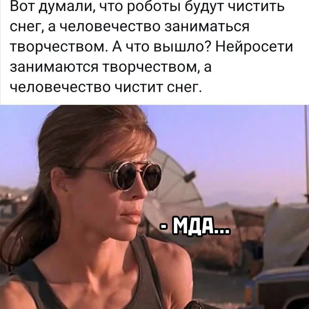 Вот думали, что роботы будут чистить снег, а человечество заниматься творчеством. А что вышло? Нейросети занимаются творчеством, а человечество чистит снег. - Мда...