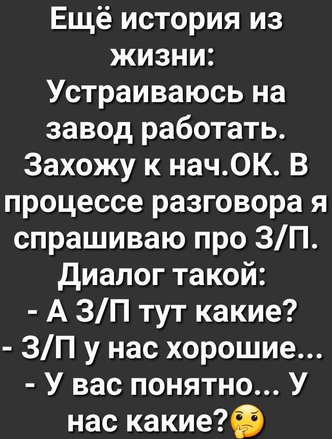 Ещё история из жизни Устраиваюсь на завод работать Захожу к начок В процессе разговора я спрашиваю про ЗП диалог такой А ЗП тут какие 3 П у нас хорошие У вас понятно У нас какие