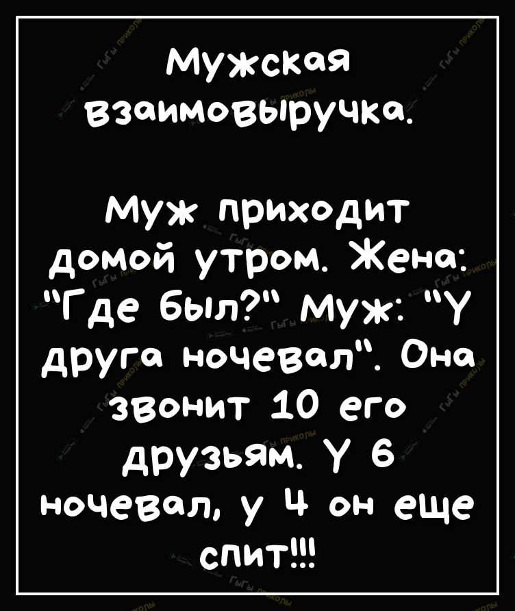 мужская взаимовыручкц муж приходит домой утром Жена где бьл муж у друга ночевал Она заонит 10 его друзьям У 6 ночевал у Ц он еще спит