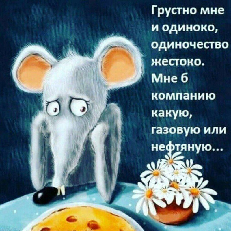 Грустно мне и одиноко одиночество жестоко Мне б компанию какую газовую или нефтяную