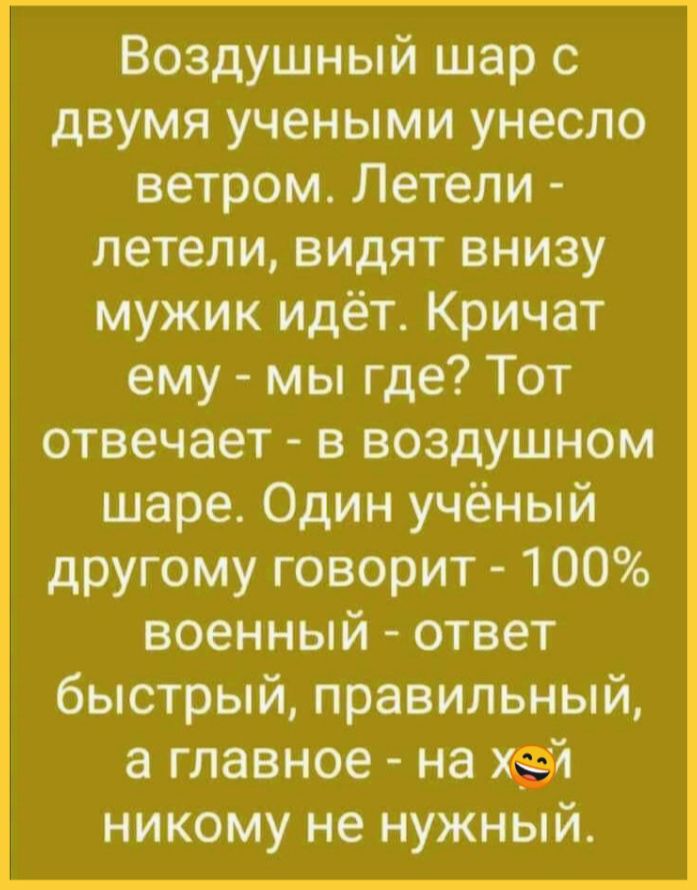 Воздушный шар с двумя учеными унесло ветром Летели летели видят внизу мужик идёт Кричат ему мы где Тот отвечает в воздушном шаре Один учёный другому говорит 100 военный ответ быстрый правильный а главное на никому не нужный