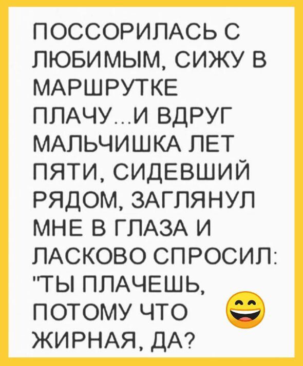 ПОССОРИПАСЬ с любимым сижу в МАРШРУТКЕ ППАЧУИ вдруг МАПЬЧИШКА ЛЕТ пяти сидЕвший рядом ЗАГПЯНУП МНЕ в ГЛАЗА и ПАСКОВО спросил ты пмчвшь потому что 9 ЖИРНАЯ ДА