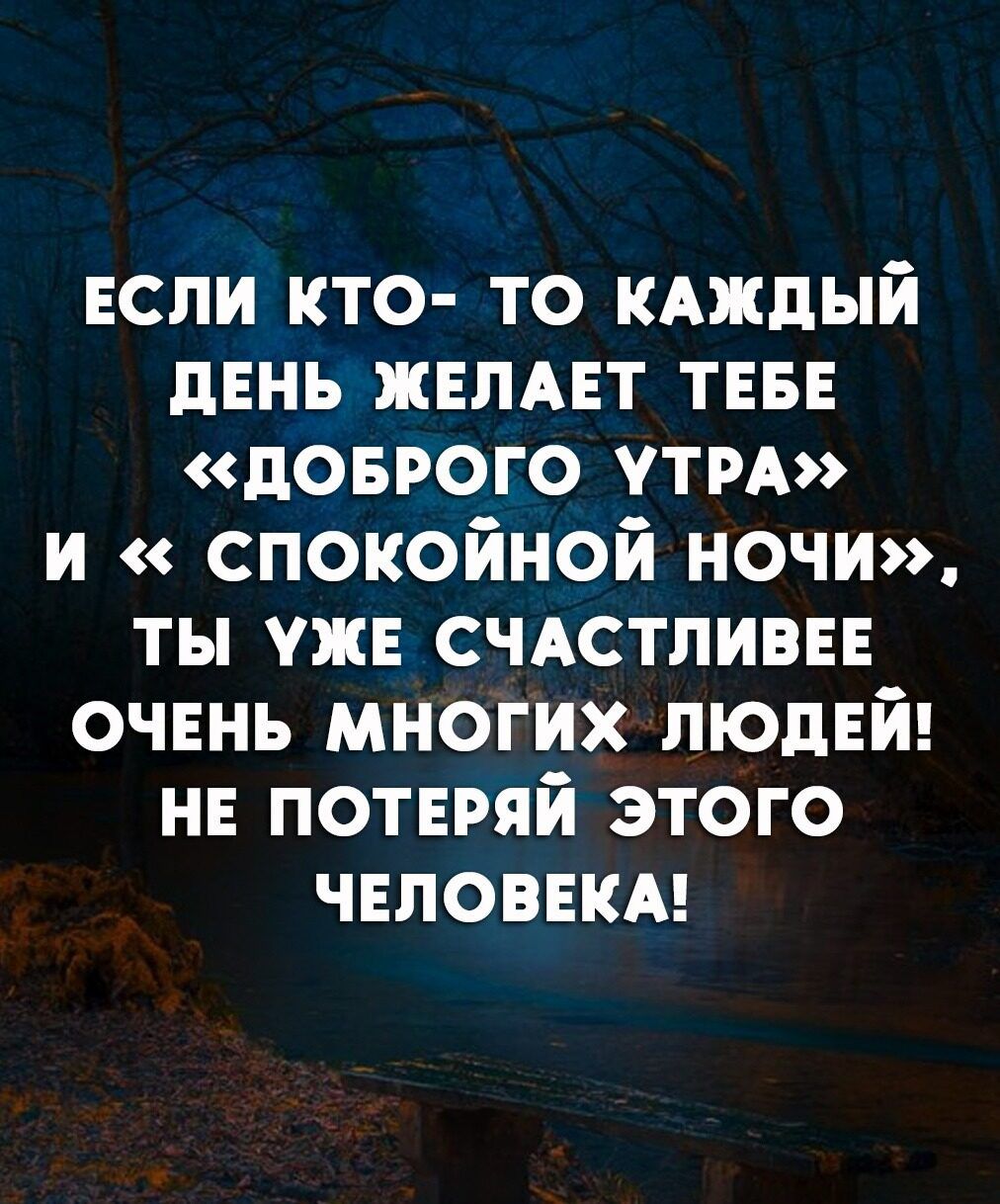 ЕСЛИ КТО- ТО КАЖДЫЙ ДЕНЬ ЖЕЛАЕТ ТЕБЕ «ДОБРОГО УТРА» И «СПОКОЙНОЙ НОЧИ», ТЫ УЖЕ СЧАСТЛИВЕЕ ОЧЕНЬ МНОГИХ ЛЮДЕЙ! НЕ ПОТЕРЯЙ ЭТОГО ЧЕЛОВЕКА!