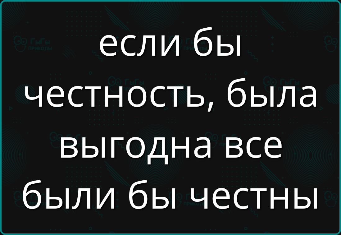 если бы честность была выгодна все были бы честны