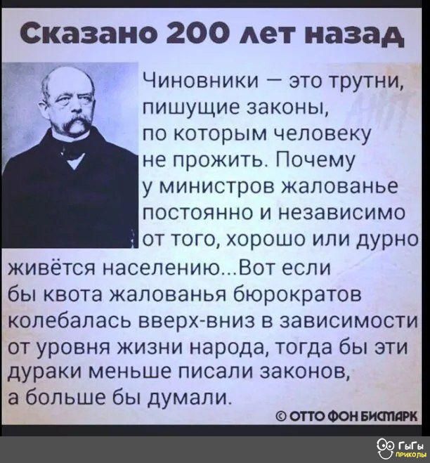 Сказано 200 лет назад э Чиновники это трутни а пишущие законы по которым человеку не прожить Почему у министров жалованье постоянно и независимо от того хорошо или дурно живётся населениюВот если бы квота жалованья бюроратов колебалась вверх вниз в зависимости от уровня жизни народа тогда бы эти дураки меньше писали законов а больше бы думали ОТТО 