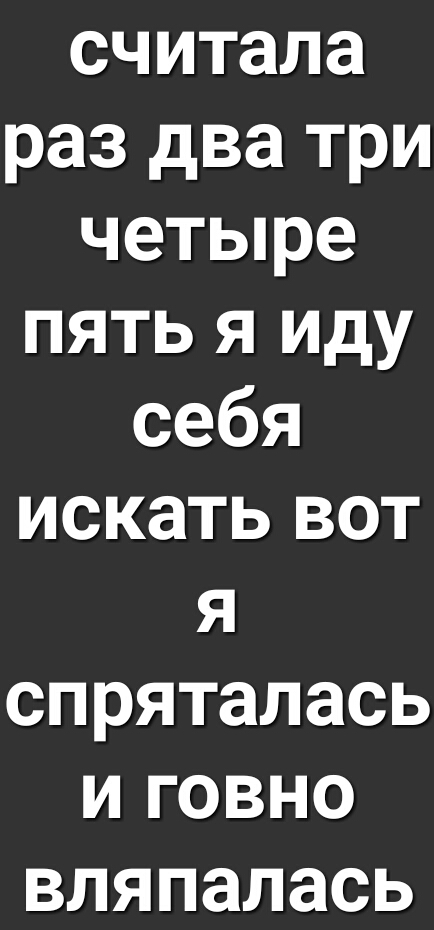 считала раз два три четыре пять я иду себя искать вот я спряталась и говно вляпалась