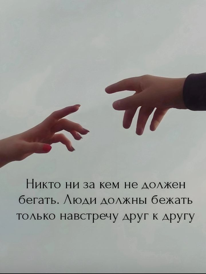 Никто ни за кем не должен бегать. Люди должны бежать только навстречу друг к другу.