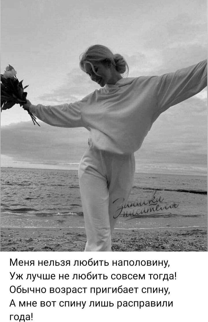 Меня нельзя любить наполовину,
Уж лучше не любить совсем тогда!
Обычно возраст пригает спину,
А мне вот спину лишь расправили года!