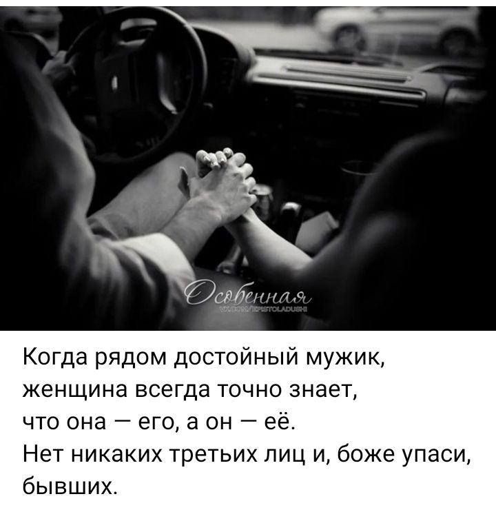 Когда рядом достойный мужик, женщина всегда точно знает, что она — его, а он — её. Нет никаких третьих лиц и, боже упаси, бывших.