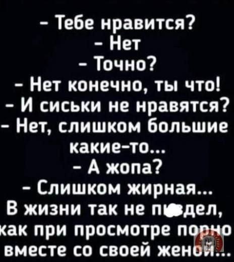 Тебе нравится Нет Точно Нет конечно ты что И сиськи не нравятся Нет слишком большие какие то А жопа Слишком жирная В жизни так не пвдел как при просмотре порн вместе со своей женбой