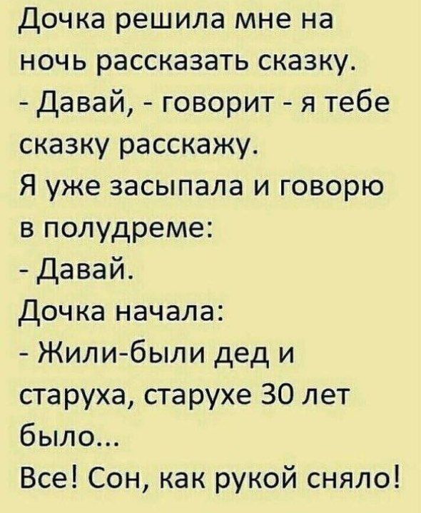 Дочка решила мне на ночь рассказать сказку Давай говорит я тебе сказку расскажу Я уже засыпала и говорю в полудреме Давай Дочка начала Жили были дед и старуха старухе 30 лет было Все Сон как рукой сняло