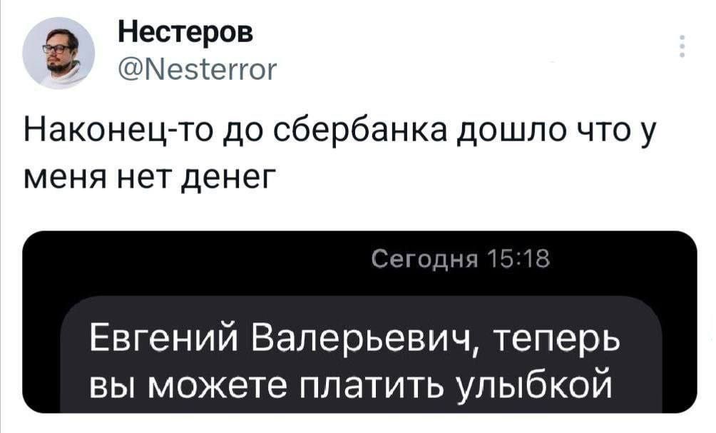 а Нестеров кстате Наконец то до сбербанка дошло что у меня нет денег Евгений Валерьевич теперь вы можете платить улыбкой