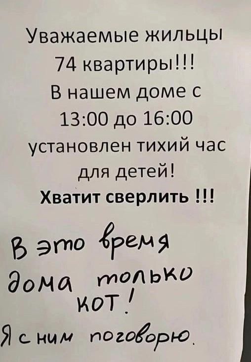 Уважаемые жильцы 74 квартиры В нашем доме с 1300 до 1600 установлен тихий час для детей Хватит сверлить это грвч 9 года гидЭКО мот Яс ним погоорга