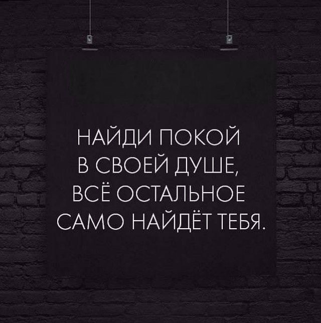 НАЙДИ ПОКОЙ В СВОЕЙ ДУШЕ ВСЁ ОСТАЛЬНОЕ САМО НАЙДЁТ ТЕБЯ