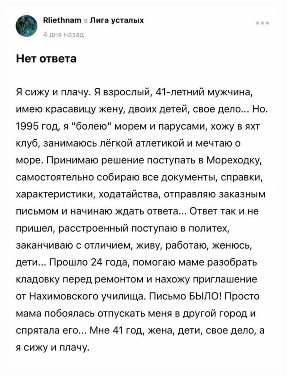 ппилам пин усталых Не ответа я сижу и плачу я взрослый 41 летний мужчина имею красавицу жену двоих детей свое дело но 1995 год я болею морем и парусами хожу в яхт туб занимаюсь легкой атлетикой и мечтаю о море Принимаю решение поступать в Мореходку самостоятельно собираю все документы справки характеристики ходатайства отправляю заказным письмом и начинаю хдать ответа Ответ так и не пришел расстро