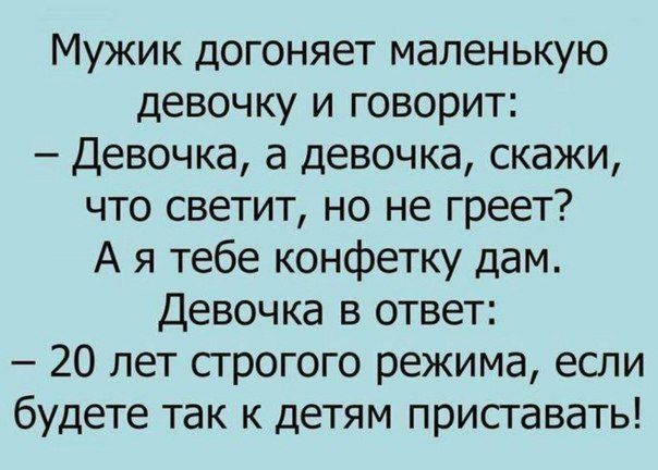 Мужик догоняет маленькую девочку и говорит Девочка а девочка скажи что светит но не греет А я тебе конфетку дам Девочка в ответ 20 лет строгого режима если будете так к детям приставать