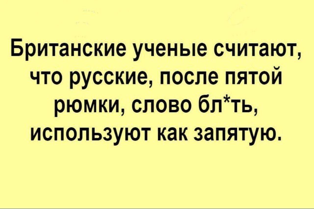 Британские ученые считают что русские после пятой рюмки слово блть используют как запятую