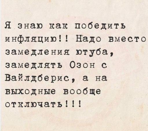 Я знаю как победить инфляцию Надо вместо замедления ютуба замедлять Озон с Вайлдберис а на выходные вообще отключать