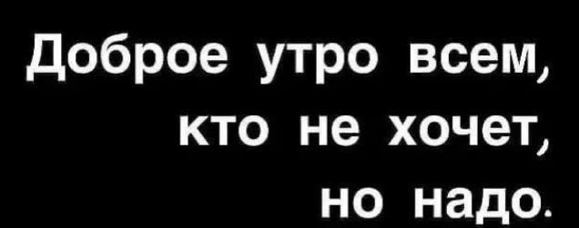 Доброе утро всем кто не хочет но надо