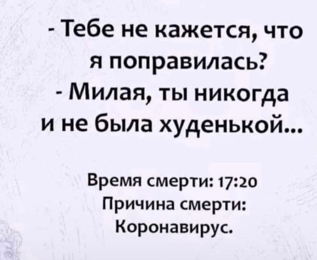 Тебе не кажется что я поправилась Милая ты никогда и не была худенькой Время смерти 1720 Причина смерти Коронавирус