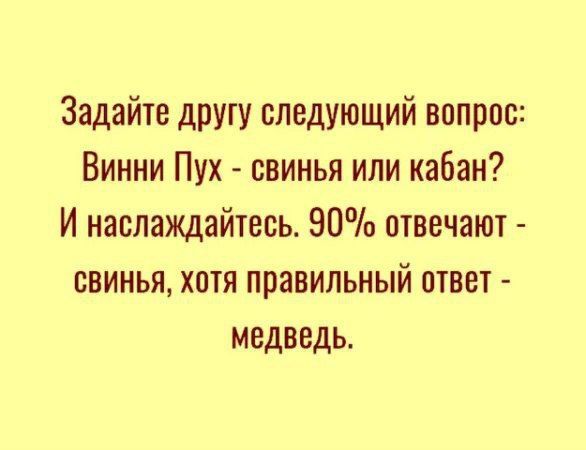 Задайте другу следующий вопрос Винни Пух свинья или кабан И наслаждайтесь 90 отвечают СВИНЬЯ хотя правильный ответ медведь