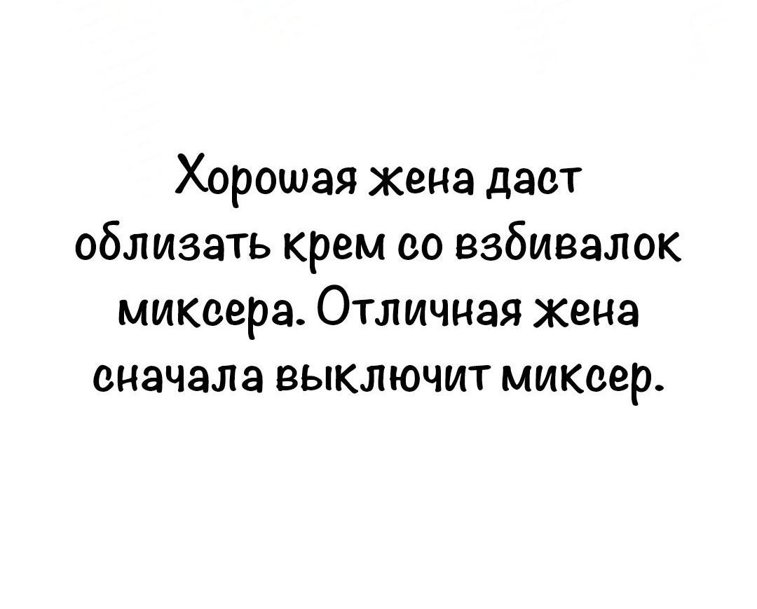 Хорошая жена даст облизать крем со взбивалок миксера Отличная жена сначала выключит миксер