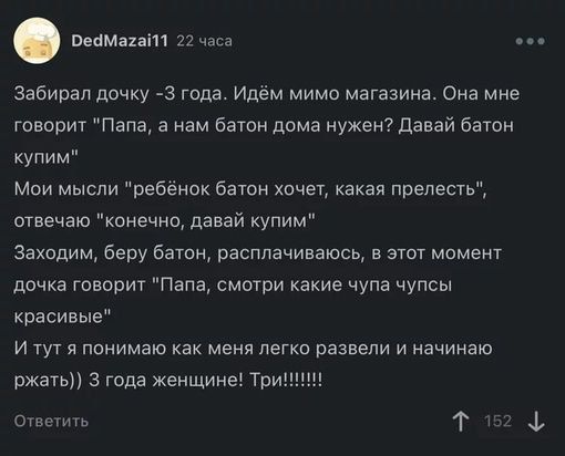 22 часа бедМаг Забирал дочку З года Идём мимо магазина Она мне говорит Папа а нам батон дома нужен Давай батон купим Мои мысли ребёнок батон хочет какая прелесть отвечаю конечно давай купим Заходим беру батон расплачиваюсь в этот момент дочка говорит Папа смотри какие чупа чупсы красивые Итут я понимаю как меня легко развели и начинаю ржать 3 года 